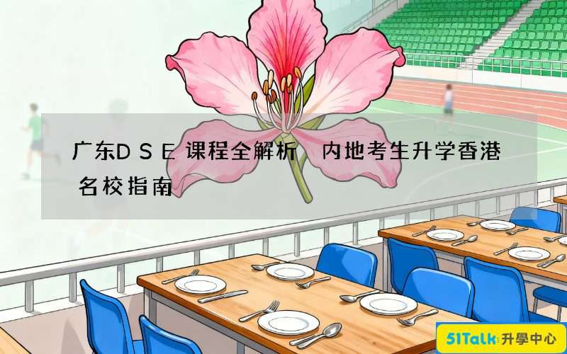 广东DSE课程全解析 内地考生升学香港名校指南